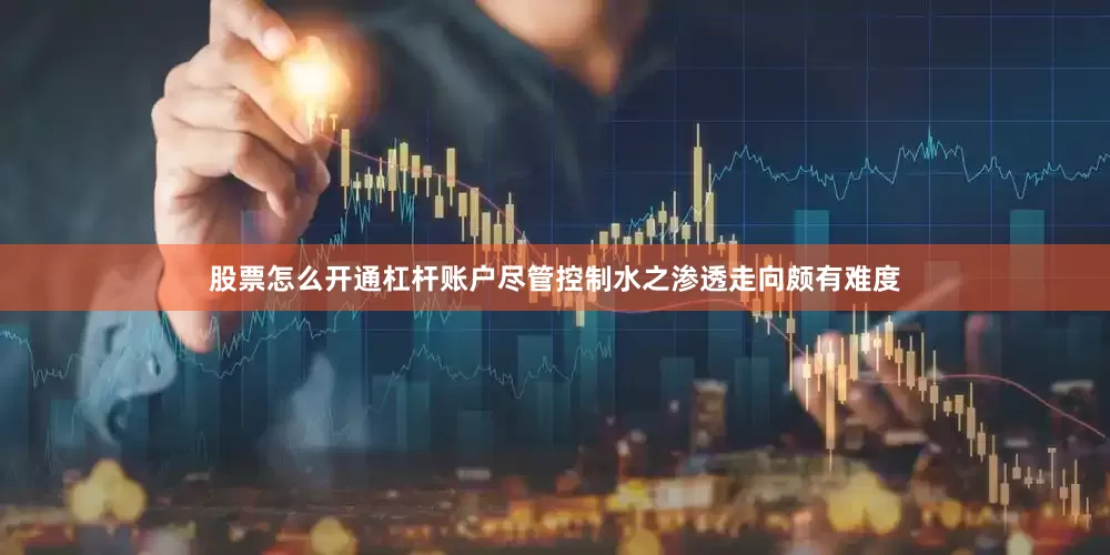 股票怎么开通杠杆账户尽管控制水之渗透走向颇有难度