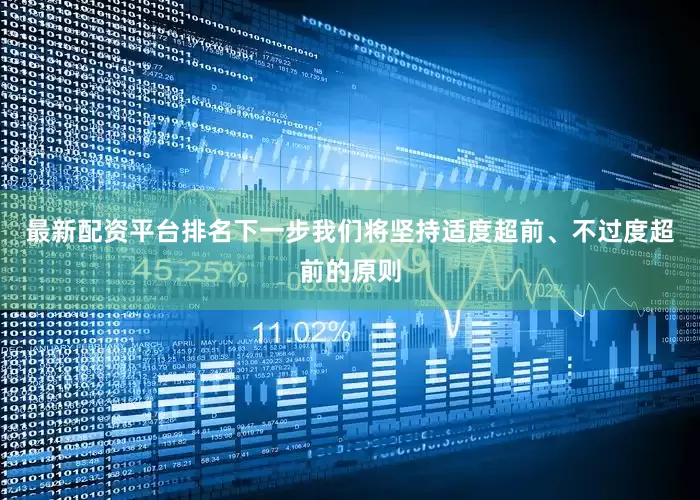 最新配资平台排名下一步我们将坚持适度超前、不过度超前的原则