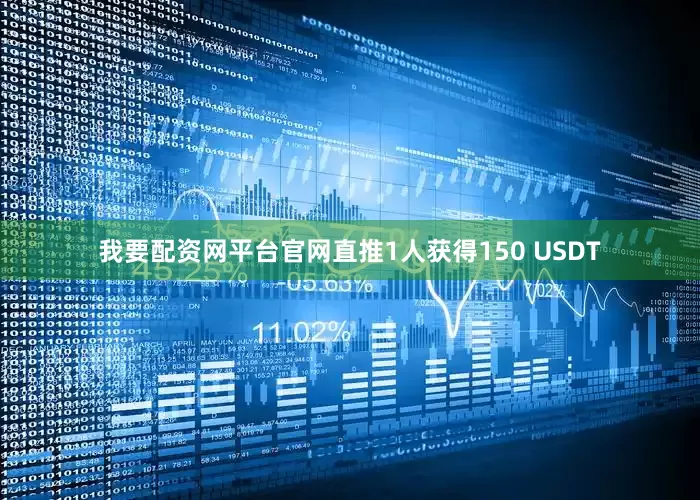 我要配资网平台官网直推1人获得150 USDT