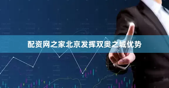 配资网之家北京发挥双奥之城优势