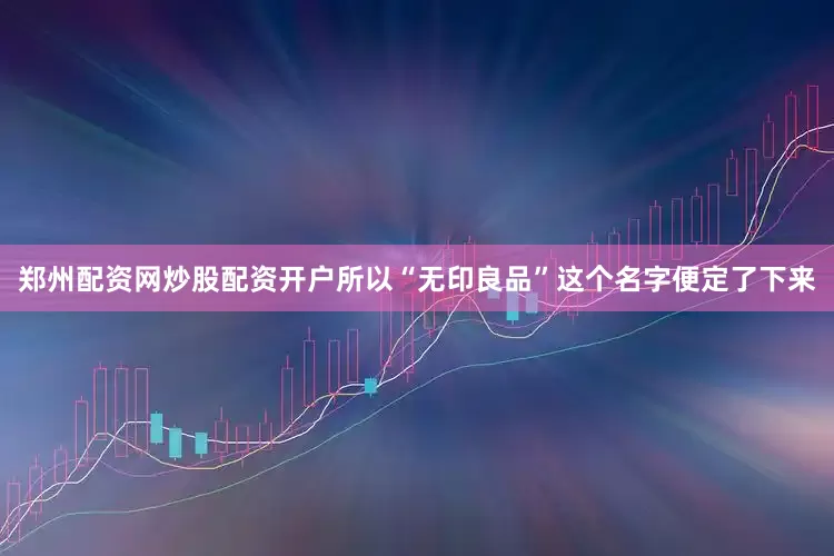 郑州配资网炒股配资开户所以“无印良品”这个名字便定了下来