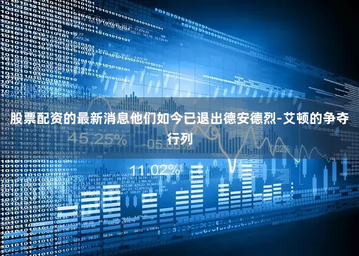 股票配资的最新消息他们如今已退出德安德烈-艾顿的争夺行列