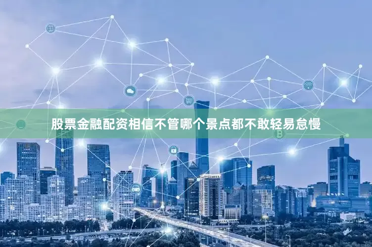 股票金融配资相信不管哪个景点都不敢轻易怠慢