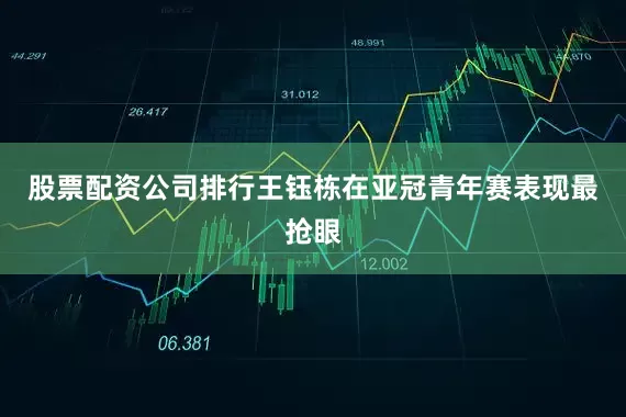 股票配资公司排行王钰栋在亚冠青年赛表现最抢眼