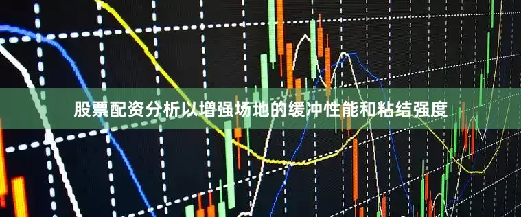 股票配资分析以增强场地的缓冲性能和粘结强度