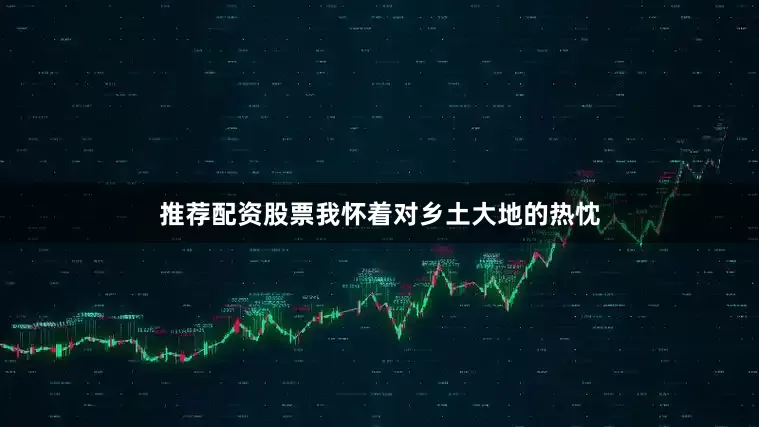 推荐配资股票我怀着对乡土大地的热忱