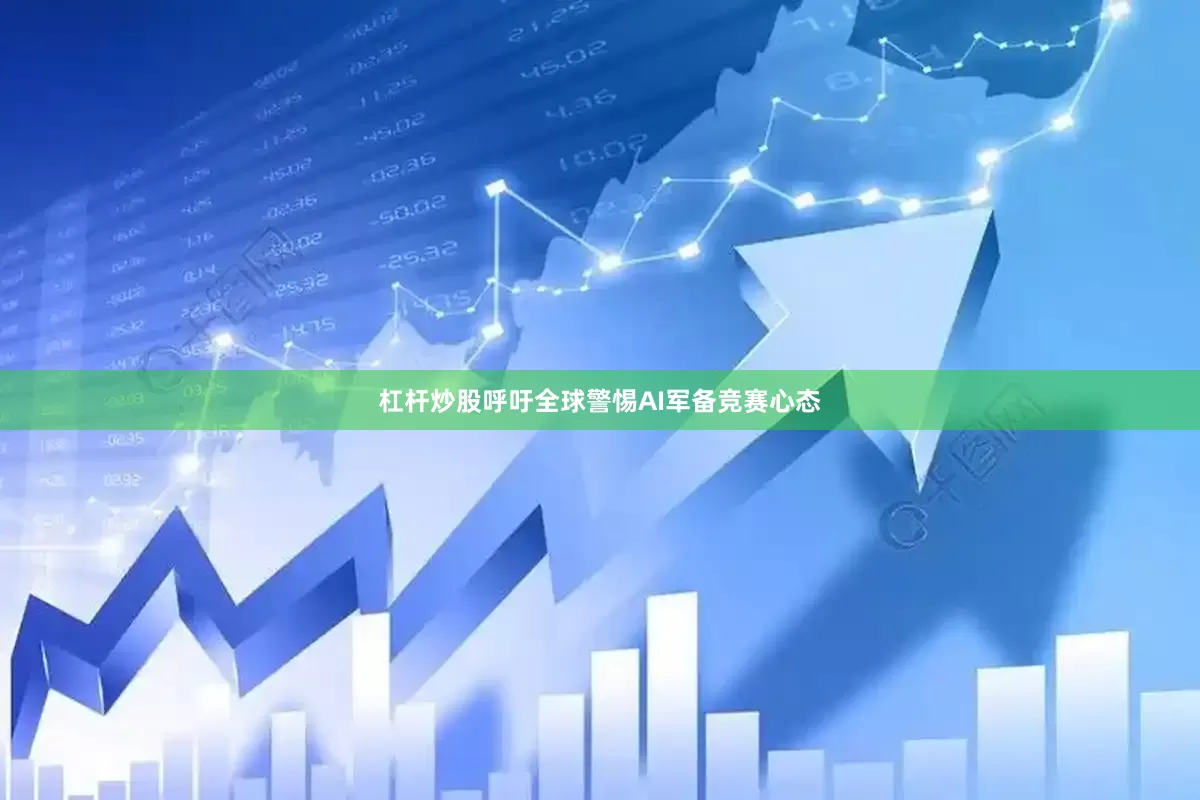 杠杆炒股呼吁全球警惕AI军备竞赛心态