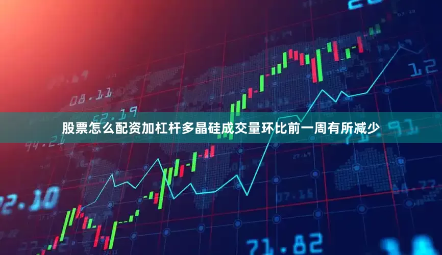 股票怎么配资加杠杆多晶硅成交量环比前一周有所减少