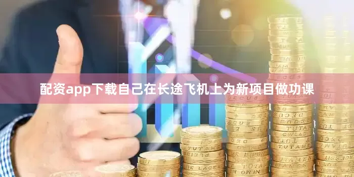 配资app下载自己在长途飞机上为新项目做功课