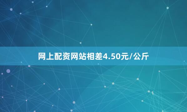 网上配资网站相差4.50元/公斤