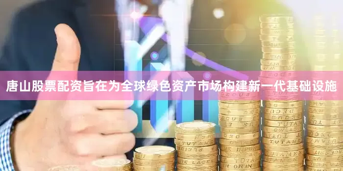 唐山股票配资旨在为全球绿色资产市场构建新一代基础设施