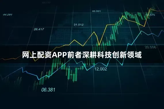 网上配资APP前者深耕科技创新领域