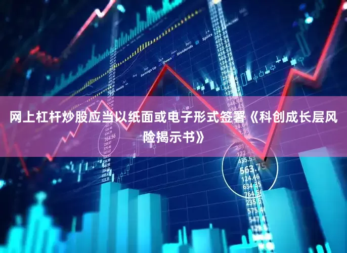 网上杠杆炒股应当以纸面或电子形式签署《科创成长层风险揭示书》